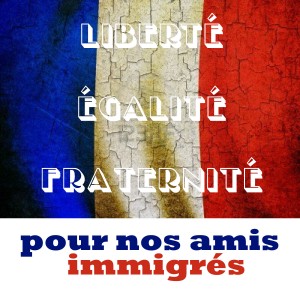 Liberté égalité fraternité pour nos amis immigrés